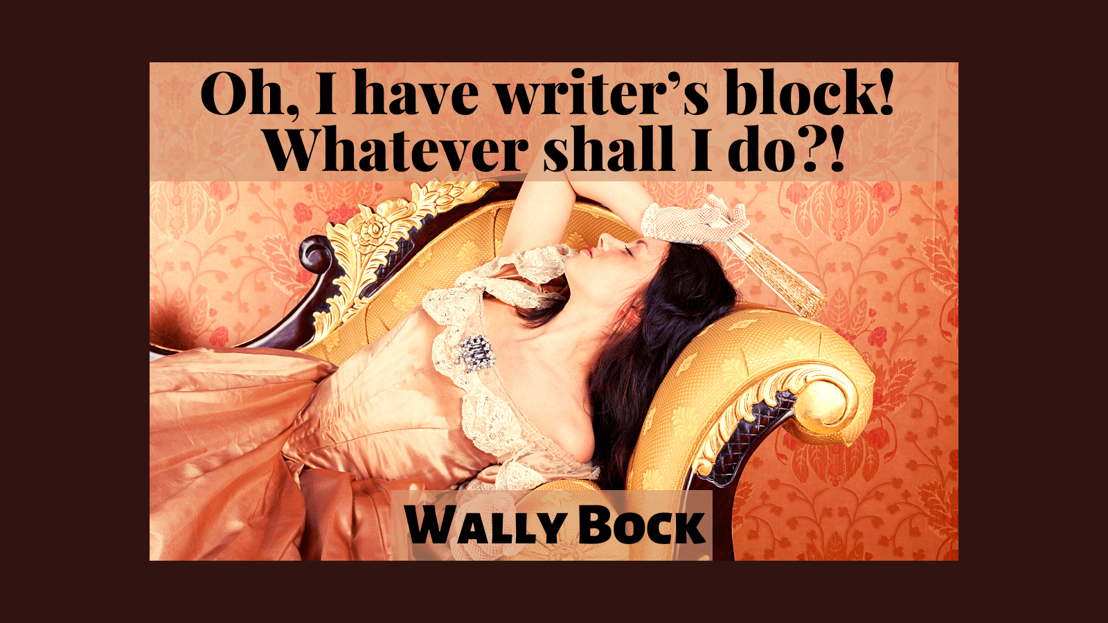 Oh, I have writer’s block! Whatever shall I do?!
