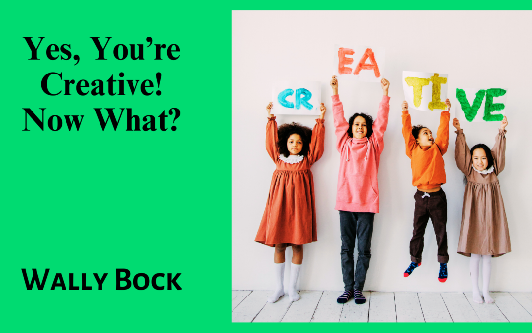 Yes, you’re creative! Now what?